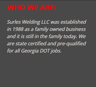 Surles Welding LLC was established in 1988 as a family owned business and it is still in the family today. We are state certified and pre-qualified for all Georgia DOT jobs.